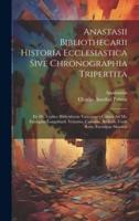Anastasii Bibliothecarii Historia Ecclesiastica Sive Chronographia Tripertita