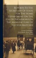 Reports To The Secretary Of State For The Home Department On The Use Of Phosphorus In The Manufacture Of Lucifer Matches