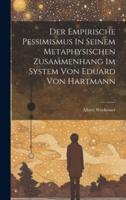 Der Empirische Pessimismus In Seinem Metaphysischen Zusammenhang Im System Von Eduard Von Hartmann