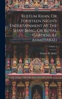 Rustum Khan, Or Fourteen Nights Entertainment At The Shah Bhag, Or Royal Gardens At Ahmedabad; Volume 1