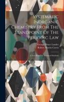 Systematic Inorganic Chemistry From The Standpoint Of The Periodic Law