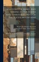 Statistics Of Mines And Mining In The States And Territories West Of The Rocky Mountains
