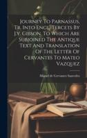 Journey To Parnassus, Tr. Into Engl. Tercets By J.y. Gibson. To Which Are Subjoined The Antique Text And Translation Of The Letter Of Cervantes To Mateo Vazquez