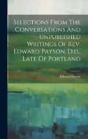 Selections From The Conversations And Unpublished Writings Of Rev. Edward Payson, D.d., Late Of Portland