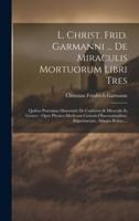 L. Christ. Frid. Garmanni ... De Miraculis Mortuorum Libri Tres