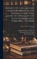 Reports Of Cases Argued And Determined In The General Court And Court Of Appeals Of The State Of Maryland, Form 1800 ... [To 1826]; Volume 6