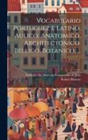 Vocabulario Portuguez E Latino, Aulico, Anatomico, Architectonico, Bellico, Botanico, ...