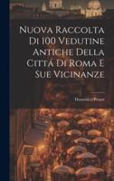 Nuova Raccolta Di 100 Vedutine Antiche Della Cittá Di Roma E Sue Vicinanze