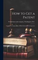 How to Get a Patent; a Complete Compendium of Useful Information for Inventors