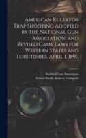 American Rules for Trap Shooting Adopted by the National Gun Association, and Revised Game Laws for Western States and Territories. April 1, 1890