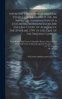 Upon the Visitation of Neutral Vessels Under Convoy, or, An Impartial Examination of a Judgment Pronounced by the English Court of Admiralty, the 11th June, 1799, in the Case of the Swedish Convoy