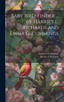Baby Bird-Finder ... By Harriet E. Richards and Emma G. Cummings ..; V. 1-2