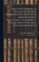The Leiter Library. A Catalogue of the Books, Manuscripts and Maps Relating Principally to America, Collected by the Late Levi Ziegler Leiter