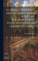 Sa Majesté Impériale Abd-Ul-Hamid Khan II, Sultan, Réformateur Et Réorganisateur De l'Empire Ottoman