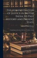 The Administration of Justice in British India; Its Past History and Present State