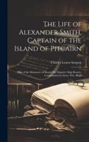 The Life of Alexander Smith, Captain of the Island of Pitcairn; One of the Mutineers on Board His Majesty's Ship Bounty; Commanded by Lieut. Wm. Bligh