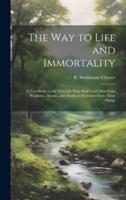 The Way to Life and Immortality; a Text-Book on the New Life That Shall Lead Man From Weakness, Disease, and Death, to Freedom From These Things