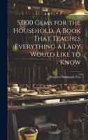 5,000 Gems for the Household. A Book That Teaches Everything a Lady Would Like to Know