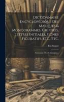 Dictionnaire Encyclopédique Des Marques & Monogrammes, Chiffres, Lettres Initiales, Signes Figuratifs, Etc., Etc.