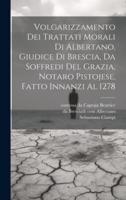 Volgarizzamento Dei Trattati Morali Di Albertano, Giudice Di Brescia, Da Soffredi Del Grazia, Notaro Pistojese, Fatto Innanzi Al 1278