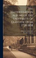 The Matriculation Albums of the University of Glasgow From 1728-1858 [Microform]