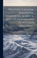 Western Canada, Manitoba, Assiniboia, Alberta, Saskatchewan and Northern Ontario ..
