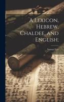 A Lexicon, Hebrew, Chaldee, and English;