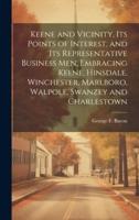 Keene and Vicinity, Its Points of Interest, and Its Representative Business Men, Embracing Keene, Hinsdale, Winchester, Marlboro, Walpole, Swanzey and Charlestown