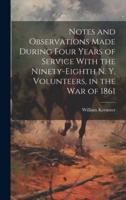 Notes and Observations Made During Four Years of Service With the Ninety-Eighth N. Y. Volunteers, in the War of 1861