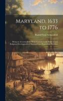 Maryland, 1633 to 1776; Being an Account of the Main Currents in the Political and Religious Development of Maryland as a Proprietary Province ..
