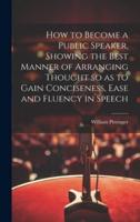 How to Become a Public Speaker, Showing the Best Manner of Arranging Thought So as to Gain Conciseness, Ease and Fluency in Speech