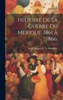 Histoire De La Guerre Du Mexique, 1861 À 1866;