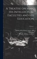 A Treatise on Man, His Intellectual Faculties and His Education; Volume 1
