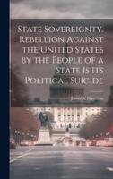 State Sovereignty. Rebellion Against the United States by the People of a State Is Its Political Suicide