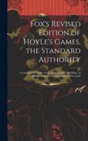 Fox's Revised Edition of Hoyle's Games, the Standard Authority; Containing the Rules, Laws, Technicalities and Hints, to Players of All the Popular Games With Cards