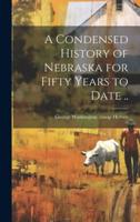 A Condensed History of Nebraska for Fifty Years to Date ..