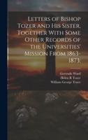 Letters of Bishop Tozer and His Sister, Together With Some Other Records of the Universities' Mission From 1863-1873;