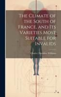 The Climate of the South of France, and Its Varieties Most Suitable for Invalids