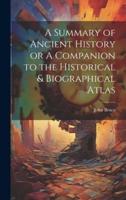 A Summary of Ancient History or A Companion to the Historical & Biographical Atlas