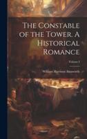 The Constable of the Tower. A Historical Romance; Volume I