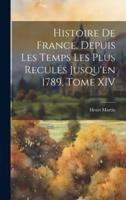 Histoire De France, Depuis Les Temps Les Plus Reculés Jusqu'en 1789, Tome XIV