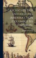 Geschichte Der Entdeckung Amerika's Von Columbus Bis Franklin.