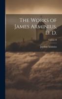 The Works of James Arminius, D. D.; Volume II