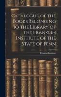 Catalogue of the Books Belonging to the Library of The Franklin Institute of the State of Penn