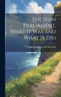 The Irish Parliament, What It Was and What It Did