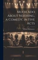 Much Ado About Nothing, a Comedy, in Five Acts