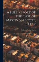 A Full Report of the Case of Mastin V. Escott, Clerk