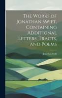 The Works of Jonathan Swift, Containing Additional Letters, Tracts, and Poems