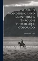 Western Wanderings and Saunterings Through Picturesque Colorado