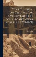 L'État Tunisien, Son Origine, Son Développement Et Son Organisation Actuelle (1525-1901)